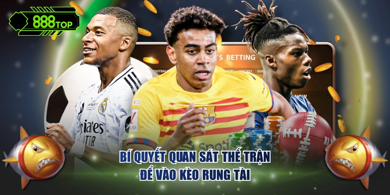 Bí quyết quan sát thế trận để vào kèo rung tài
