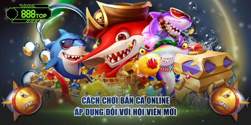 Cách chơi bắn cá online áp dụng đối với hội viên mới