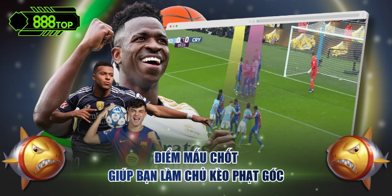 Điểm mấu chốt giúp bạn làm chủ kèo phạt góc