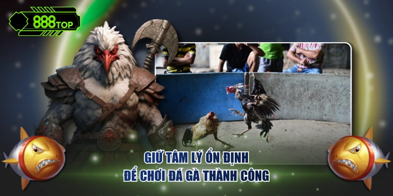 Giữ tâm lý ổn định để chơi đá gà thành công