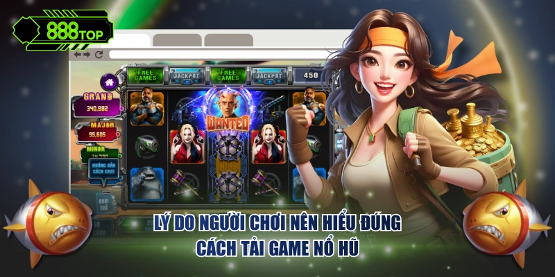 Lý do người chơi nên hiểu đúng cách tải game nổ hũ