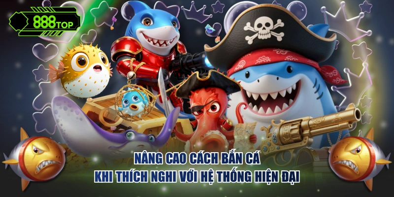 Nâng cao cách bắn cá khi thích nghi với hệ thống hiện đại