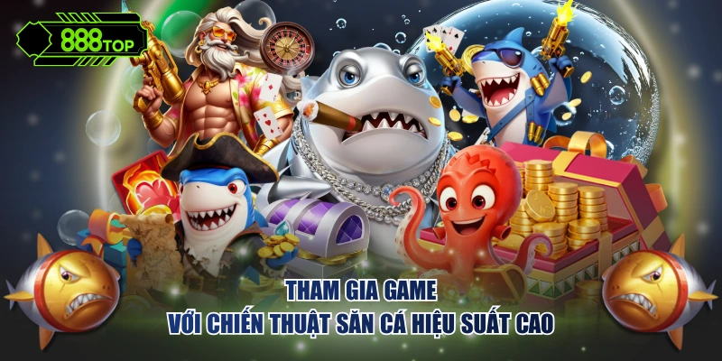 Tham gia game với chiến thuật săn cá hiệu suất cao