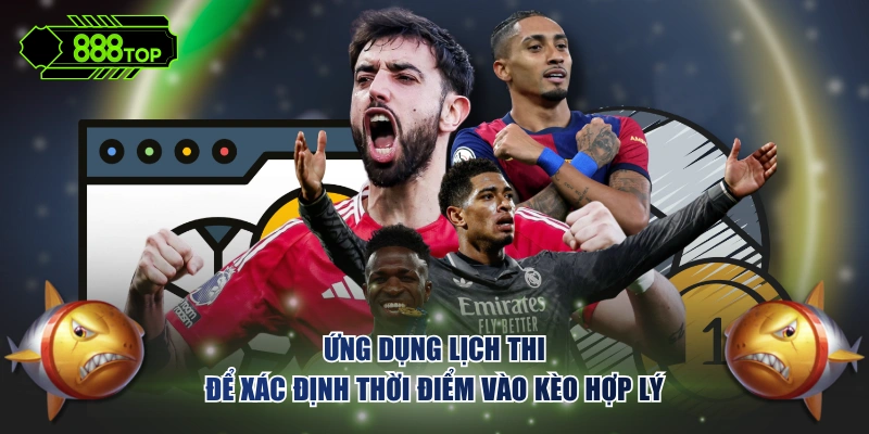 Ứng dụng lịch thi để xác định thời điểm vào kèo hợp lý